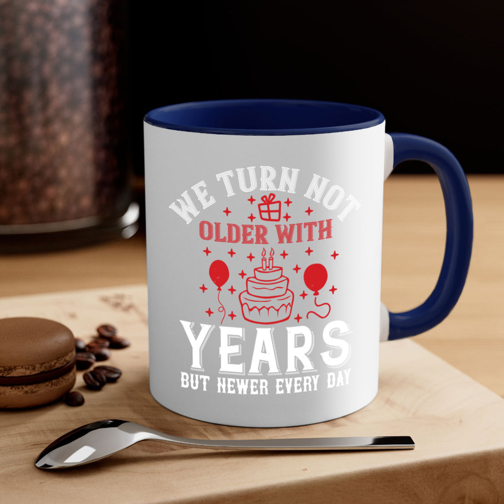We turn not older with years but newer every day Style 31#- birthday-Mug / Coffee Cup