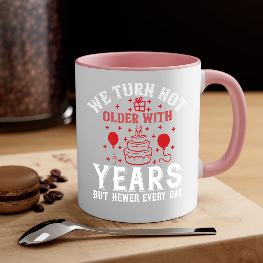 We turn not older with years but newer every day Style 31#- birthday-Mug / Coffee Cup