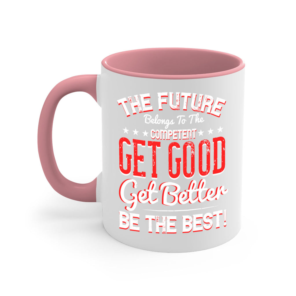 The Future Belongs To The Competent Get Good Get Better Be The Best Style 20#- motivation-Mug / Coffee Cup