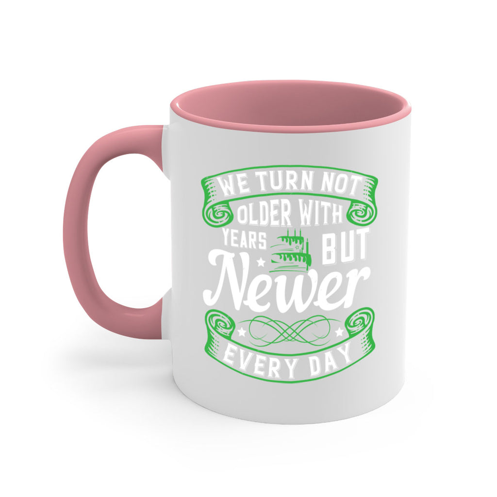 We turn not older with years but newer every day Style 14#- birthday-Mug / Coffee Cup