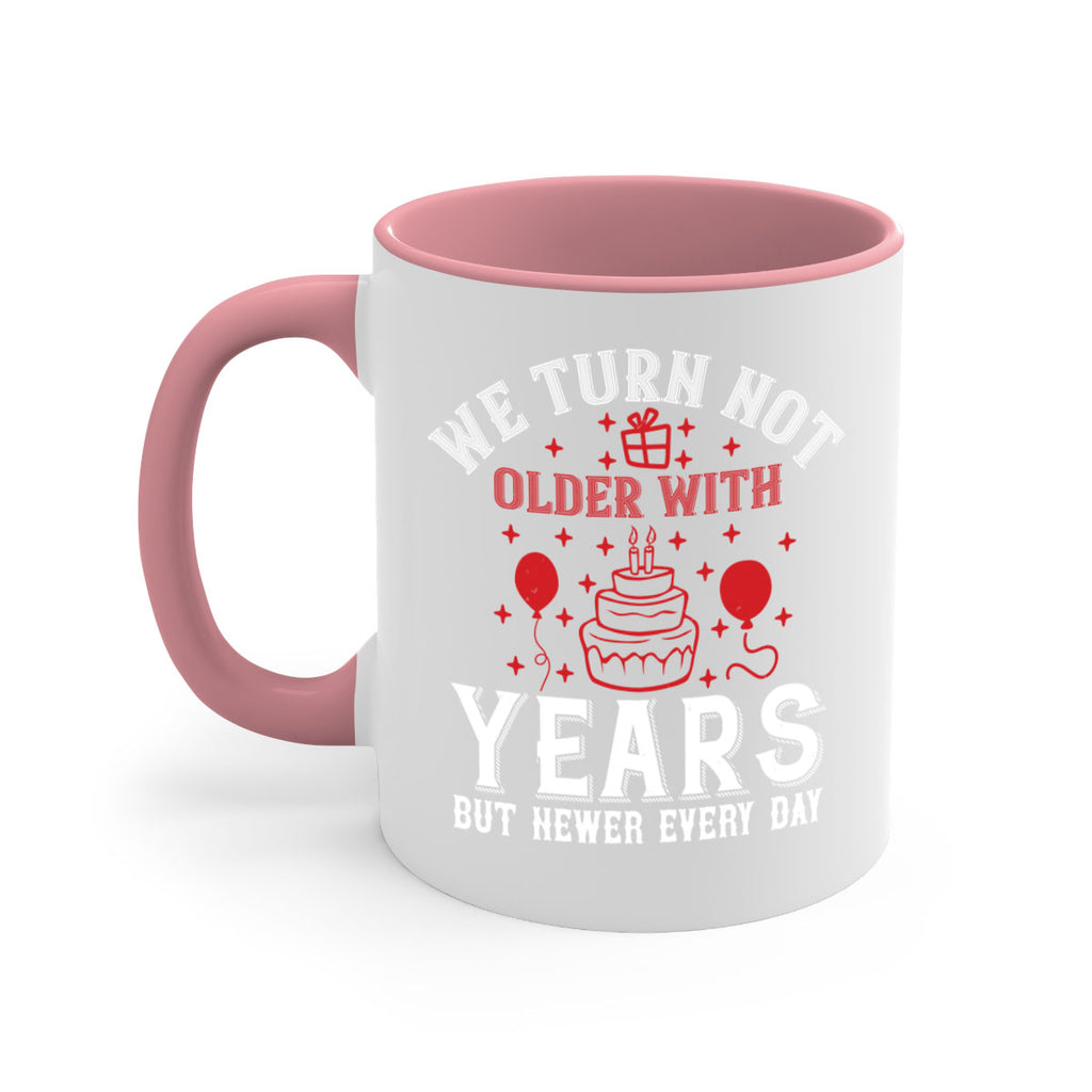 We turn not older with years but newer every day Style 31#- birthday-Mug / Coffee Cup