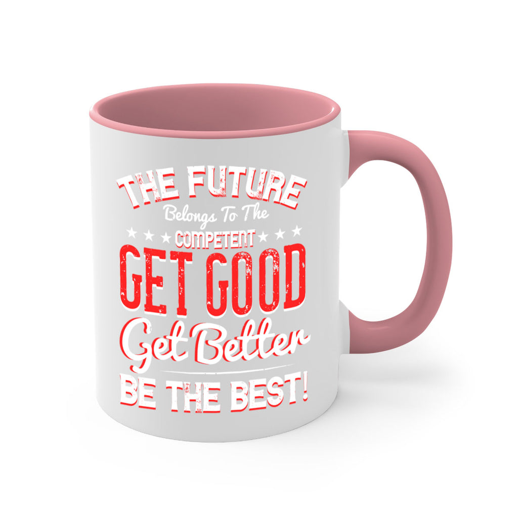 The Future Belongs To The Competent Get Good Get Better Be The Best Style 20#- motivation-Mug / Coffee Cup