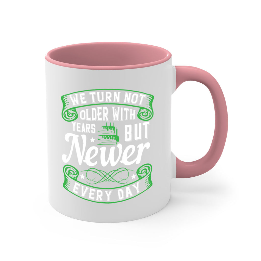 We turn not older with years but newer every day Style 14#- birthday-Mug / Coffee Cup