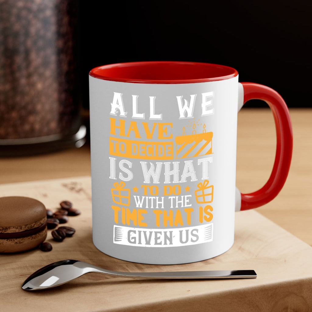 All we have to decide is what to do with the time that is given us Style 98#- birthday-Mug / Coffee Cup