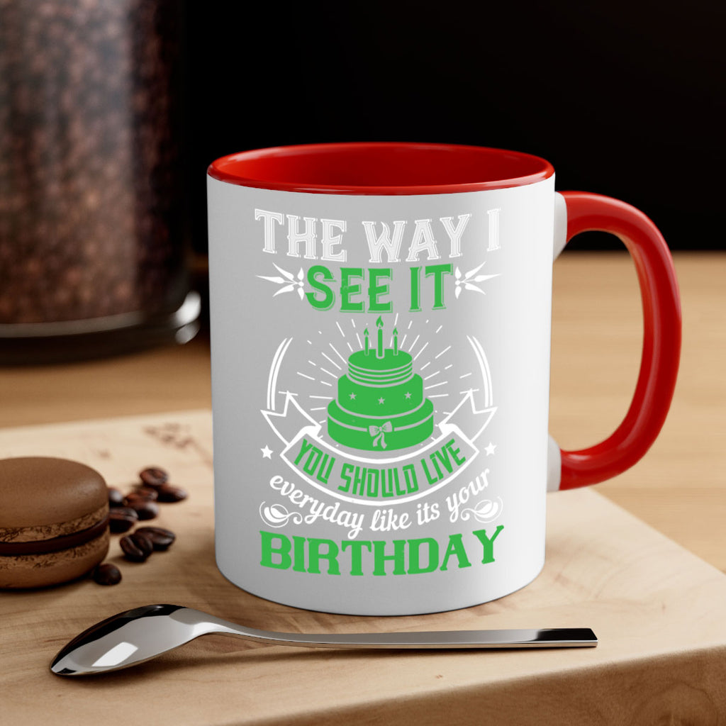 The way I see it you should live everyday like its your birthday Style 33#- birthday-Mug / Coffee Cup