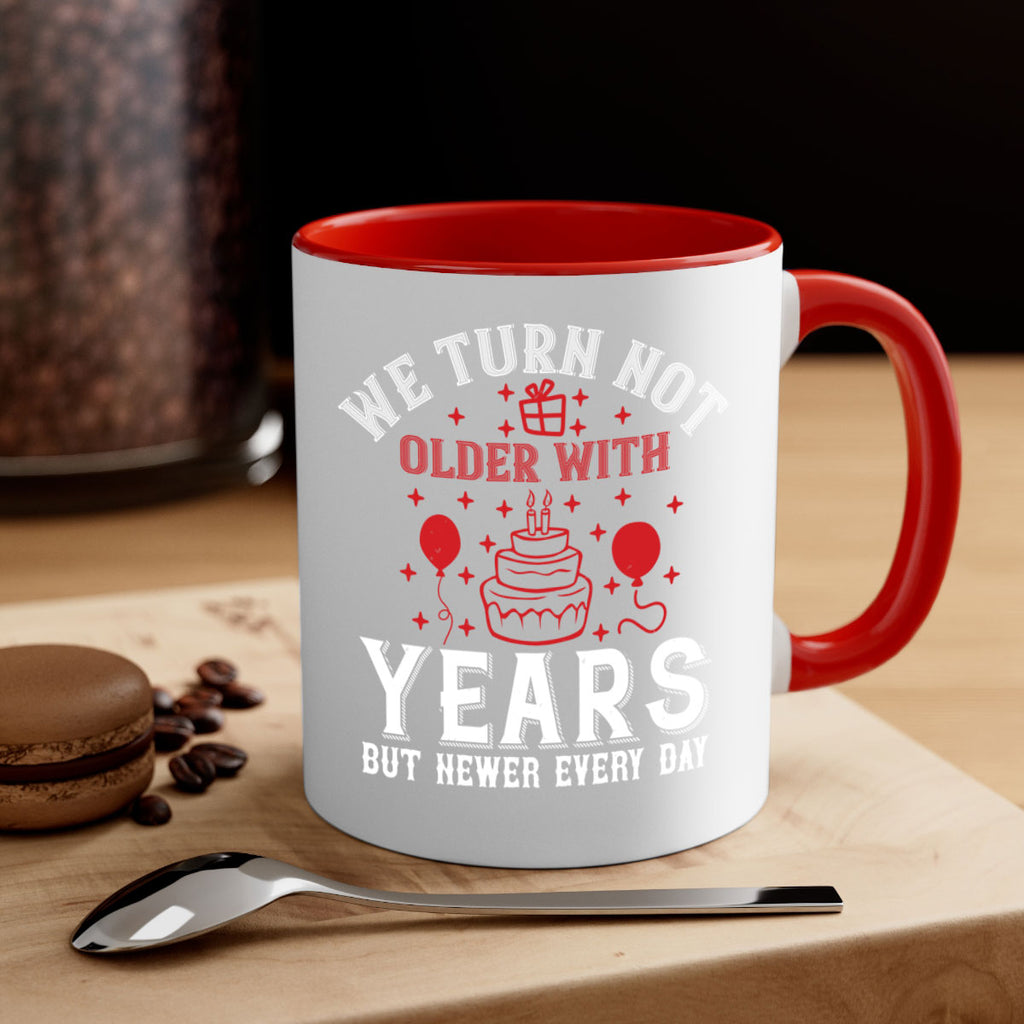 We turn not older with years but newer every day Style 31#- birthday-Mug / Coffee Cup