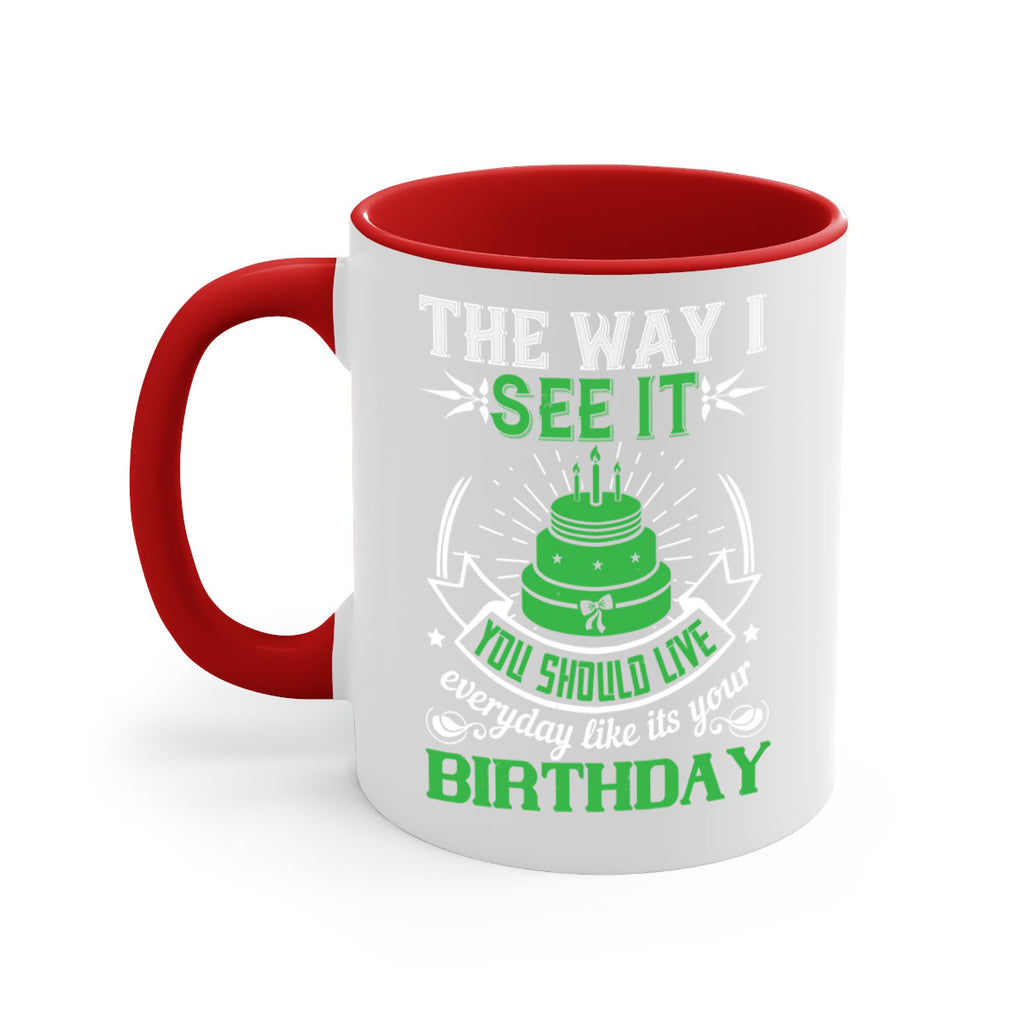 The way I see it you should live everyday like its your birthday Style 33#- birthday-Mug / Coffee Cup