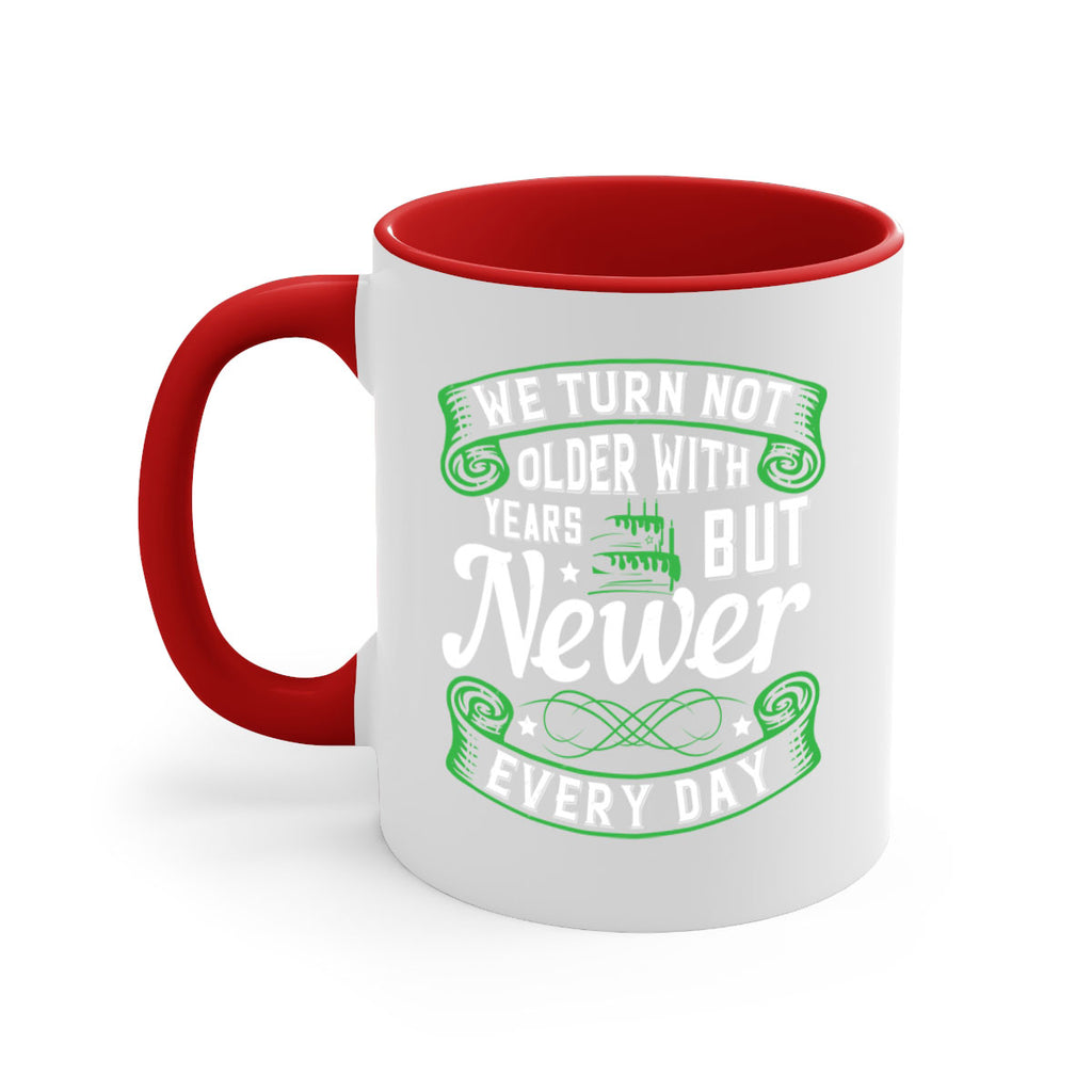 We turn not older with years but newer every day Style 14#- birthday-Mug / Coffee Cup