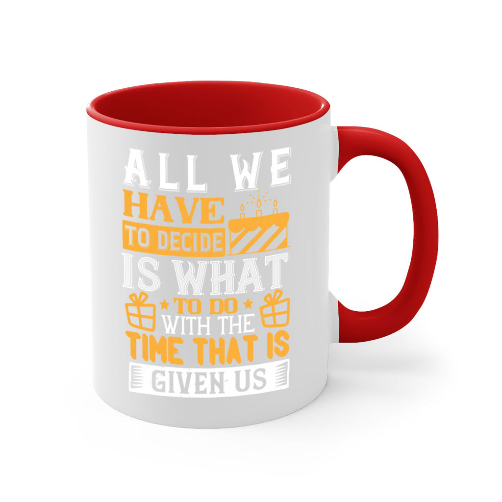 All we have to decide is what to do with the time that is given us Style 98#- birthday-Mug / Coffee Cup