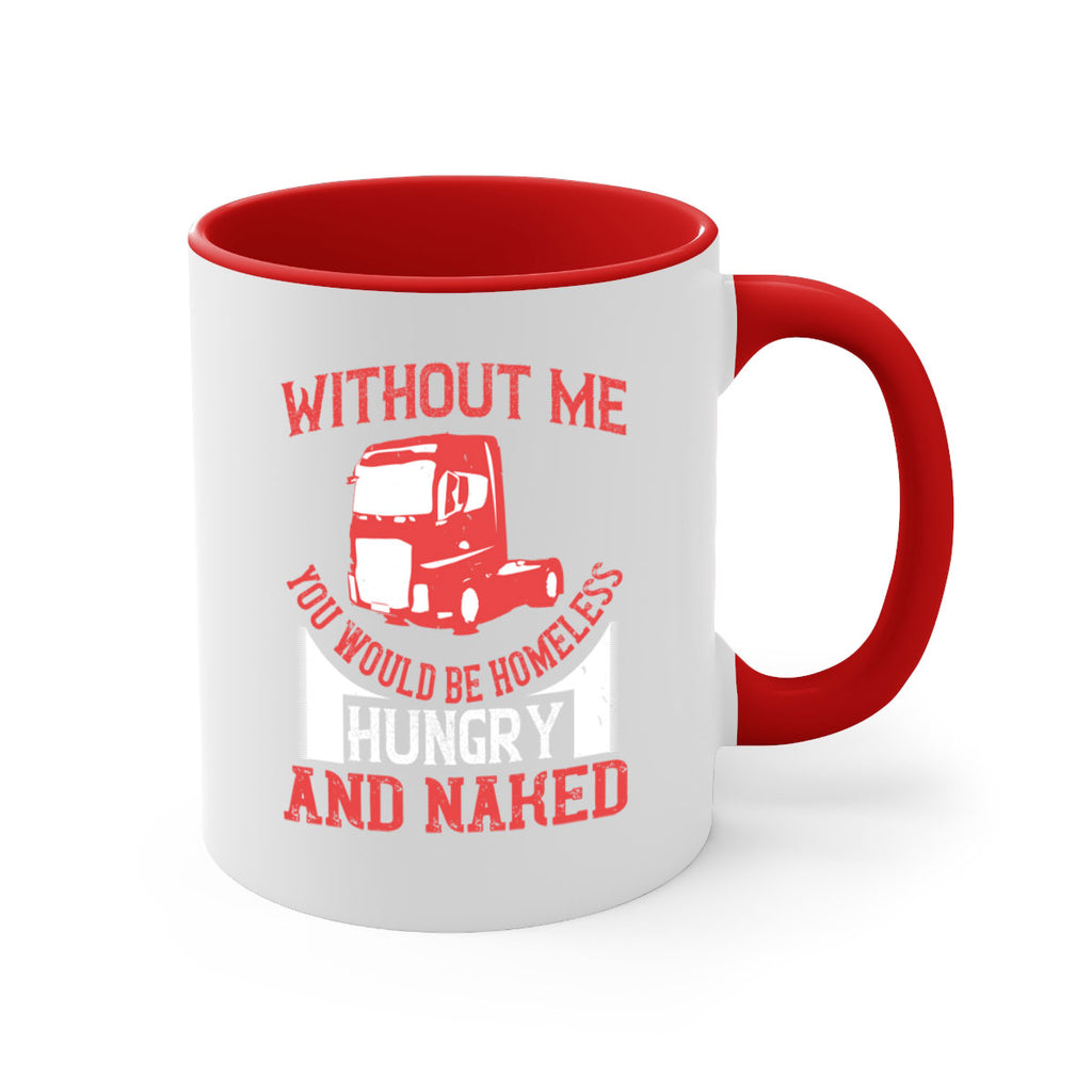 without me you would be homeless hungry and naked Style 8#- truck driver-Mug / Coffee Cup