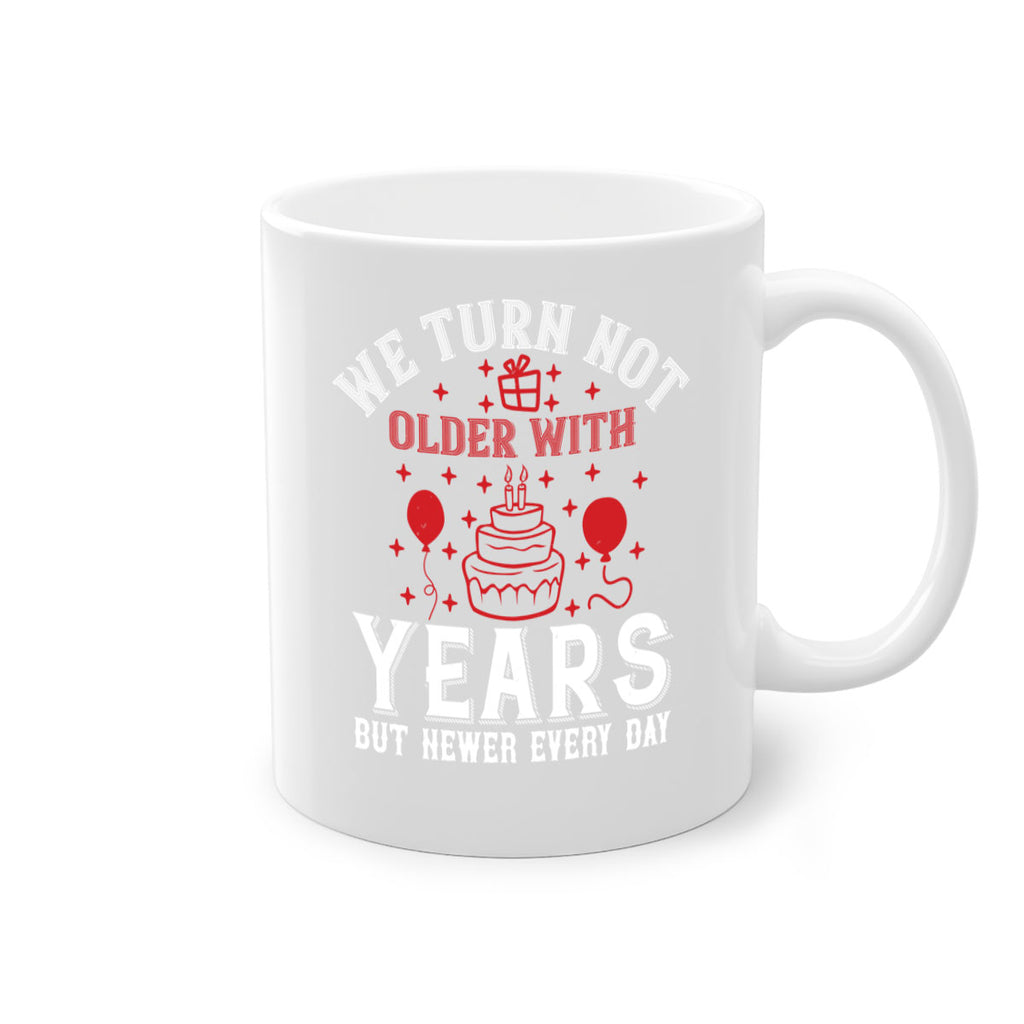 We turn not older with years but newer every day Style 31#- birthday-Mug / Coffee Cup
