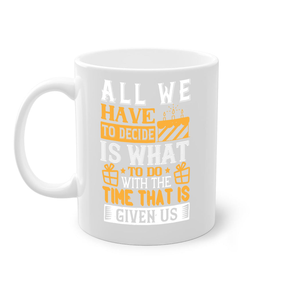 All we have to decide is what to do with the time that is given us Style 98#- birthday-Mug / Coffee Cup