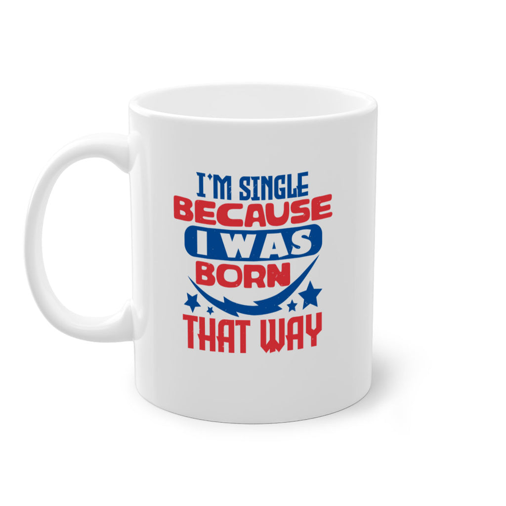 Im single because i was born that way Style 16#- 4th Of July-Mug / Coffee Cup