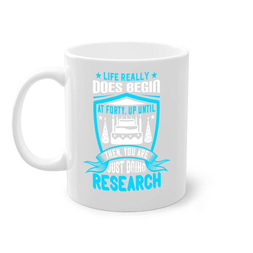 Life really does begin at forty Up until then you are just doing research Style 63#- birthday-Mug / Coffee Cup
