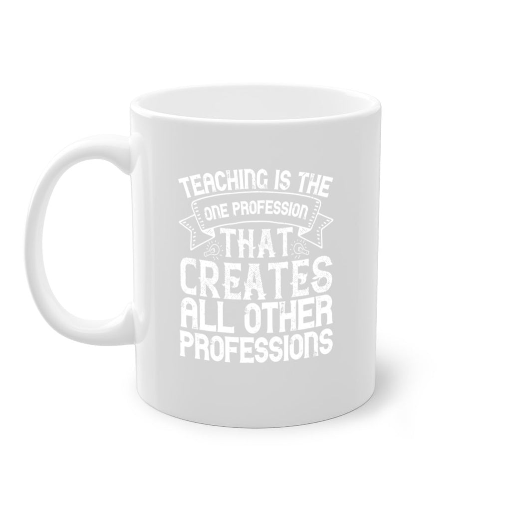 Teaching is the one profession that creates all other professions Style 7#- teacher-Mug / Coffee Cup