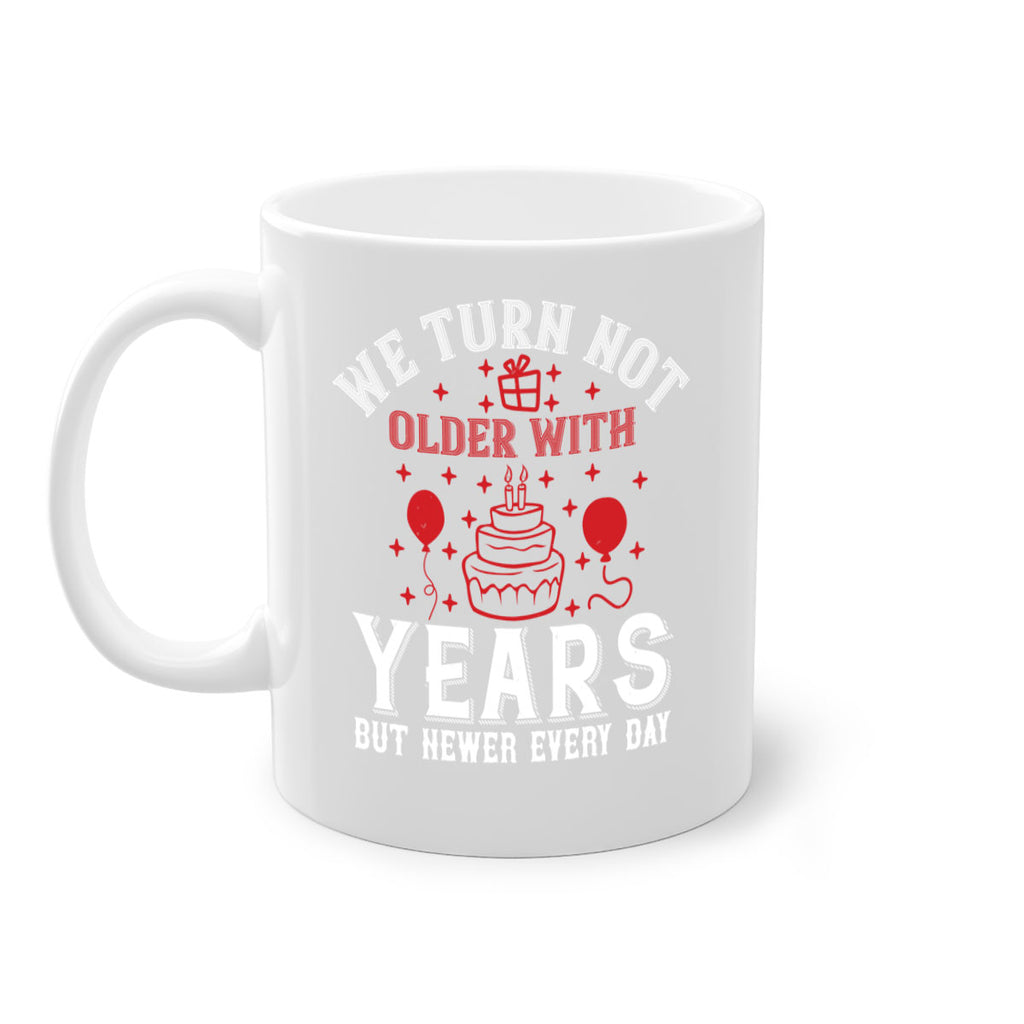 We turn not older with years but newer every day Style 31#- birthday-Mug / Coffee Cup