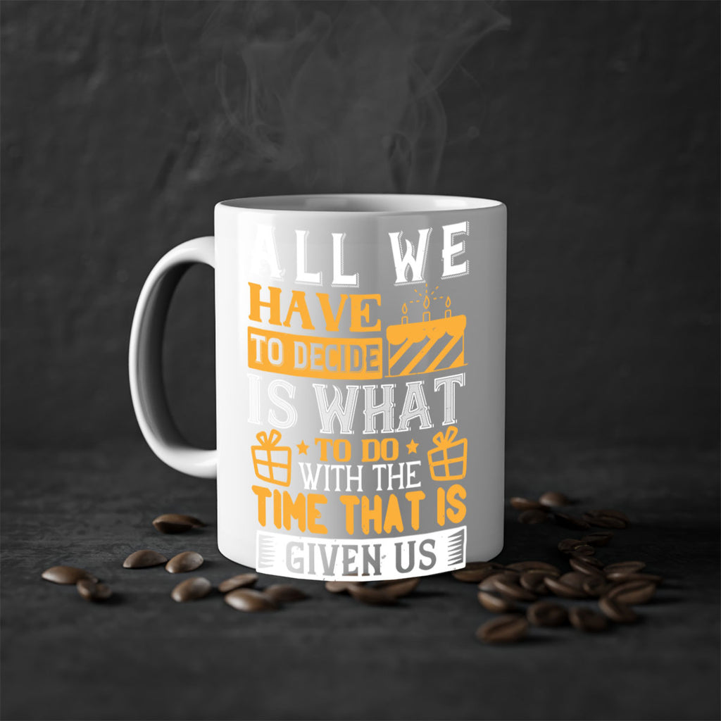 All we have to decide is what to do with the time that is given us Style 98#- birthday-Mug / Coffee Cup