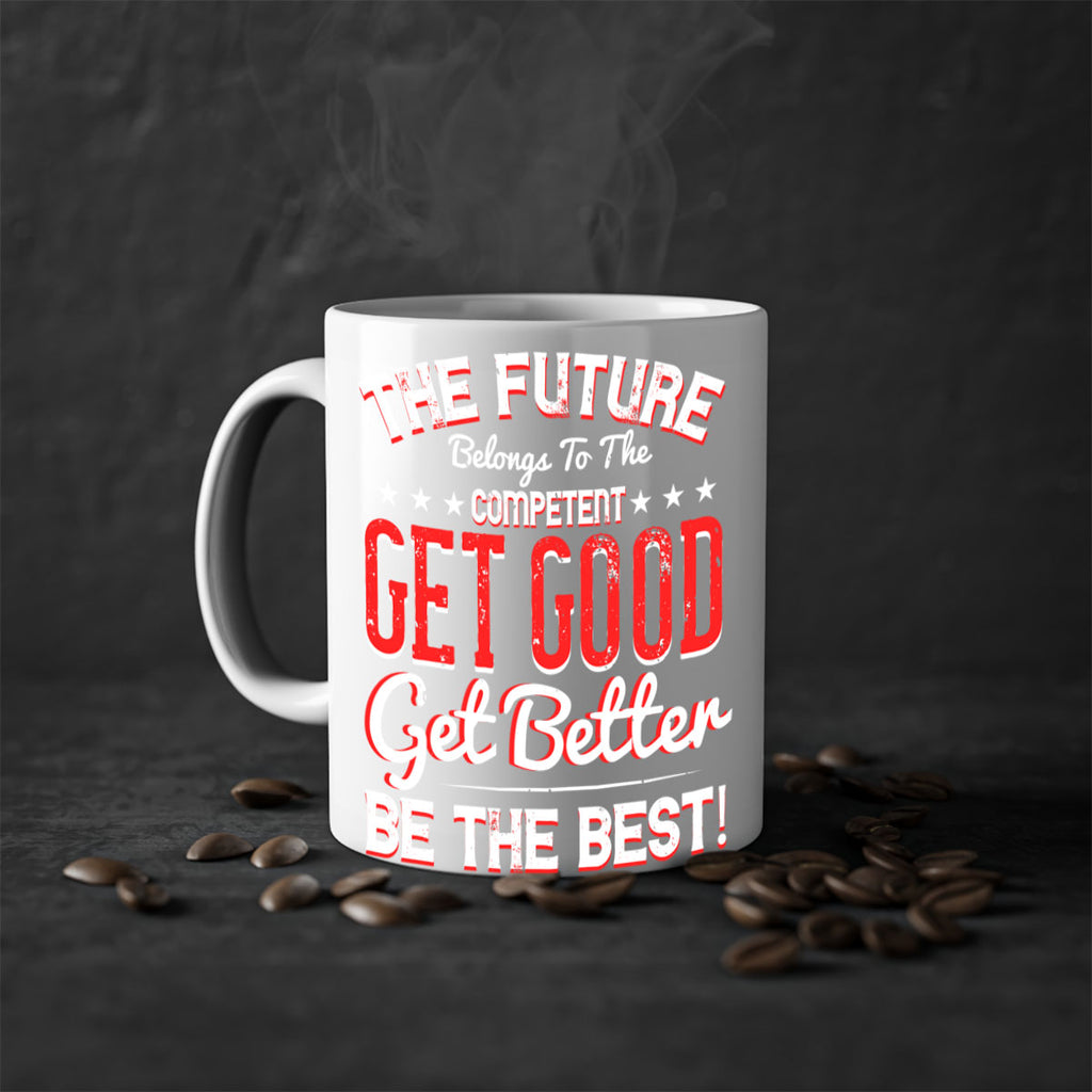 The Future Belongs To The Competent Get Good Get Better Be The Best Style 20#- motivation-Mug / Coffee Cup