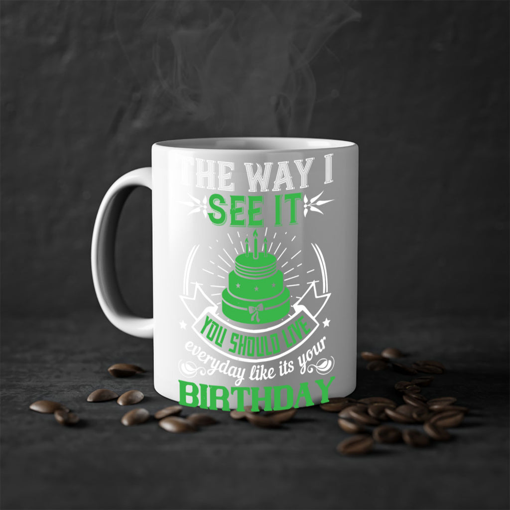 The way I see it you should live everyday like its your birthday Style 33#- birthday-Mug / Coffee Cup